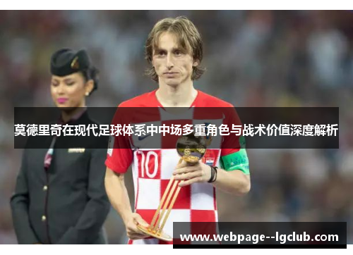 莫德里奇在现代足球体系中中场多重角色与战术价值深度解析 莫德里奇在现代足球体系中中场多重角色与战术价值深度解析